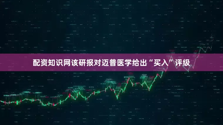配资知识网该研报对迈普医学给出“买入”评级