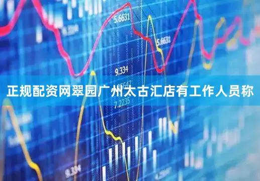 正规配资网翠园广州太古汇店有工作人员称