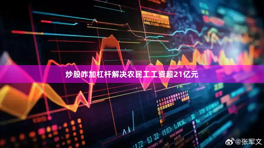 炒股咋加杠杆解决农民工工资超21亿元