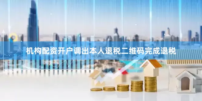 机构配资开户调出本人退税二维码完成退税