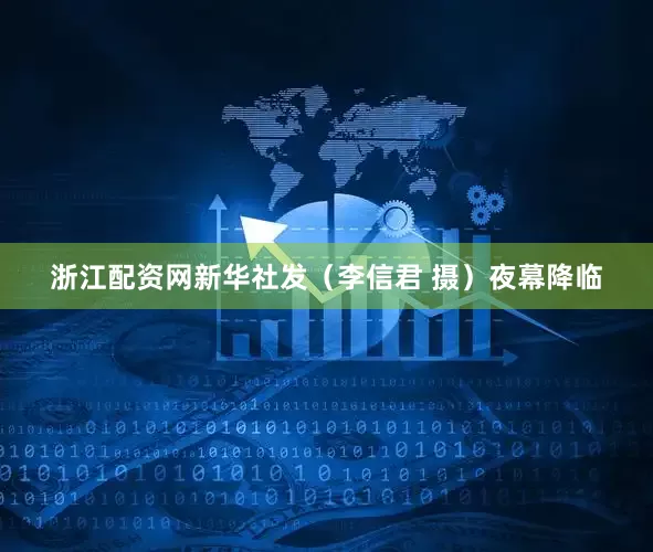 浙江配资网新华社发（李信君 摄）夜幕降临