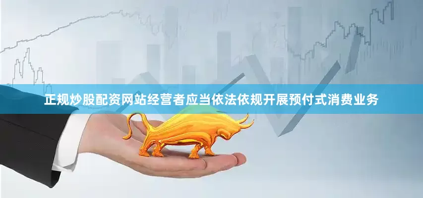 正规炒股配资网站经营者应当依法依规开展预付式消费业务
