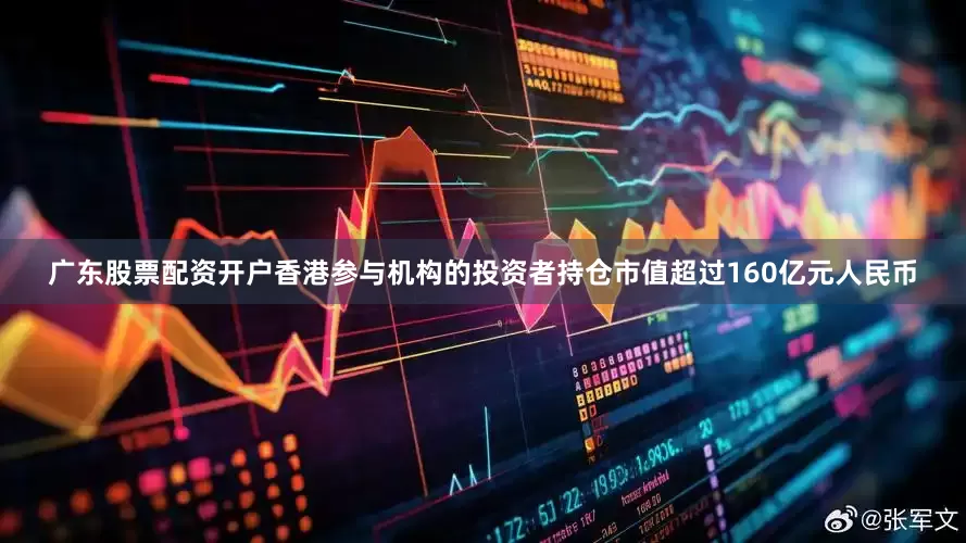 广东股票配资开户香港参与机构的投资者持仓市值超过160亿元人民币