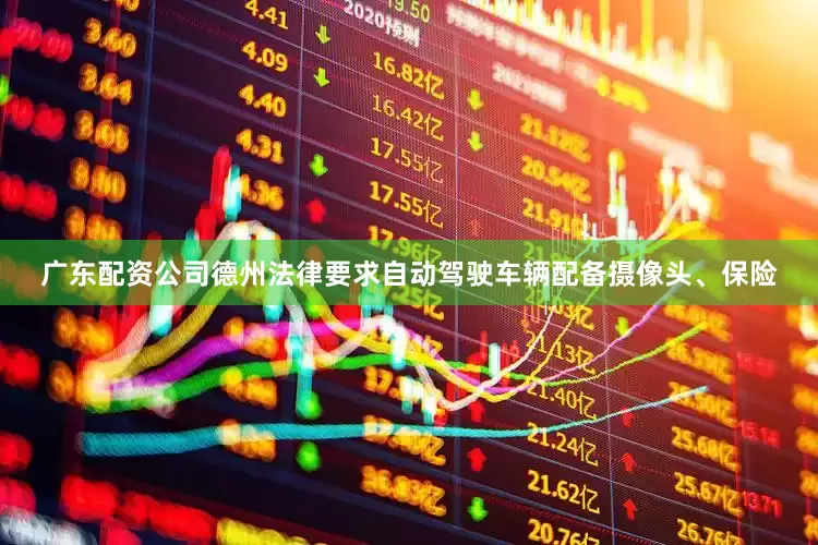 广东配资公司德州法律要求自动驾驶车辆配备摄像头、保险