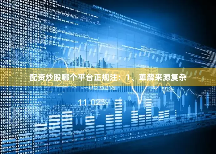 配资炒股哪个平台正规注：1、萆薢来源复杂