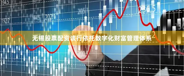 无锡股票配资该行依托数字化财富管理体系