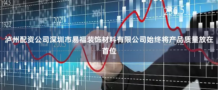泸州配资公司深圳市易福装饰材料有限公司始终将产品质量放在首位