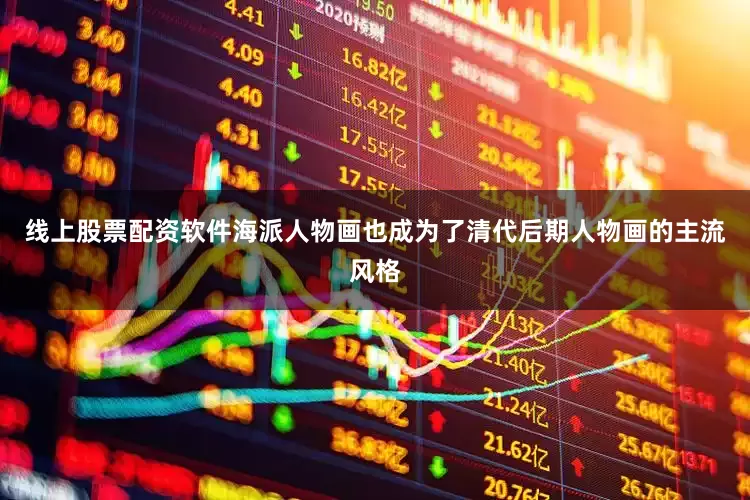 线上股票配资软件海派人物画也成为了清代后期人物画的主流风格